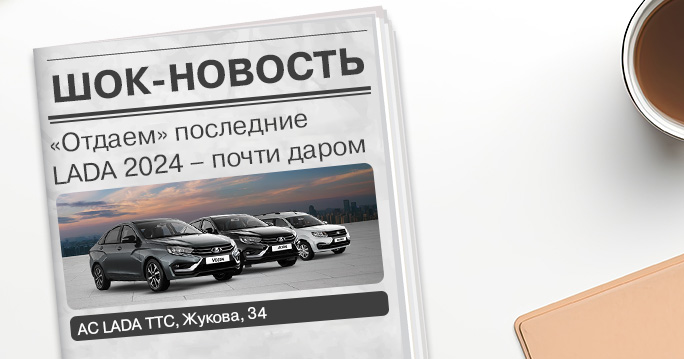 "Отдаём" последние LADA 2024 почти даром!